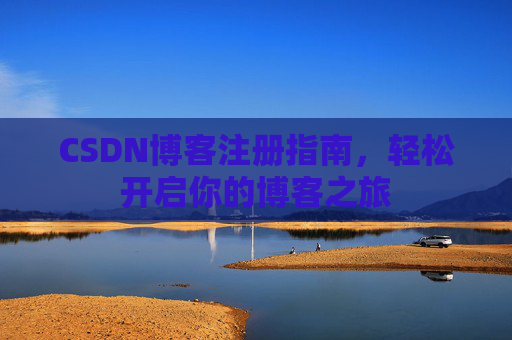 CSDN博客注册指南,轻松开启你的博客之旅 CSDN博客注册指南,轻松开启你的博客之旅